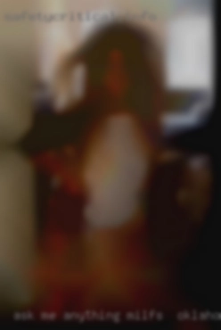 Ask me anything you milfs in Oklahoma City are curious about.